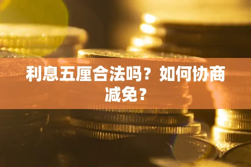 武汉利息五厘合法吗？如何协商减免？