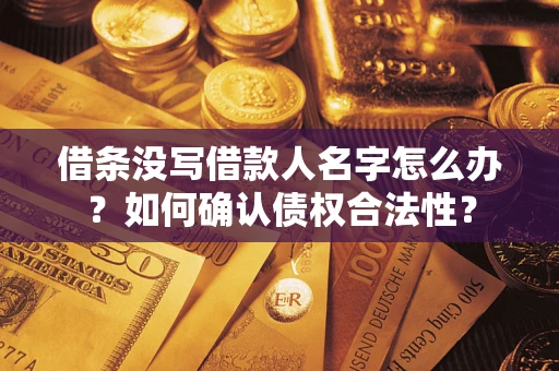 武汉借条没写借款人名字怎么办？如何确认债权合法性？
