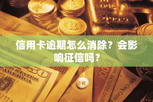 武汉信用卡逾期怎么消除？会影响征信吗？