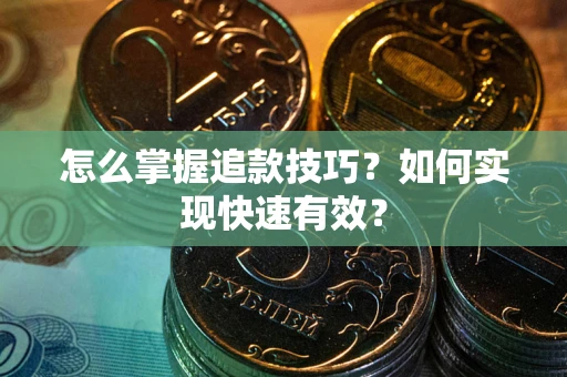 武汉怎么掌握追款技巧？如何实现快速有效？