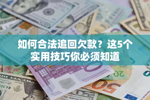 武汉如何合法追回欠款？这5个实用技巧你必须知道