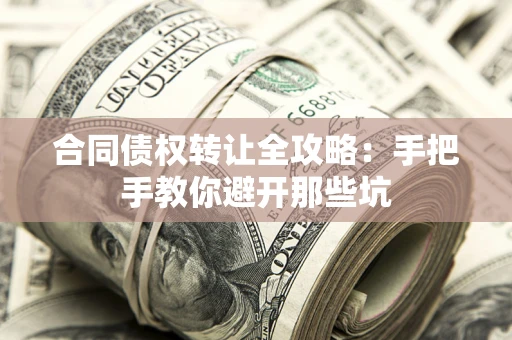 武汉合同债权转让全攻略：手把手教你避开那些坑