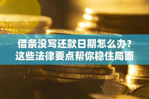 武汉借条没写还款日期怎么办？这些法律要点帮你稳住局面