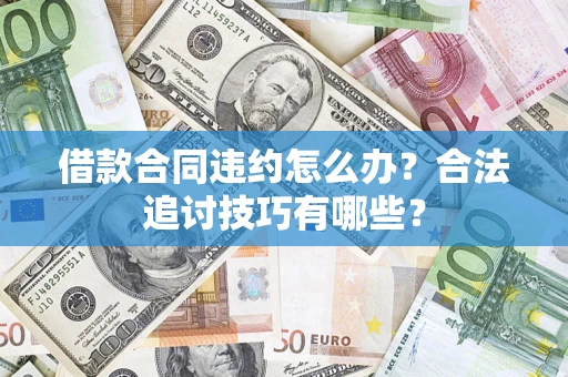 武汉借款合同违约怎么办？合法追讨技巧有哪些？