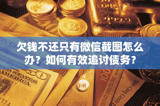 武汉欠钱不还只有微信截图怎么办？如何有效追讨债务？