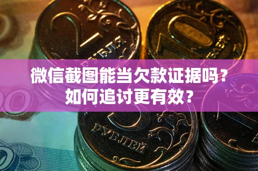 武汉微信截图能当欠款证据吗？如何追讨更有效？