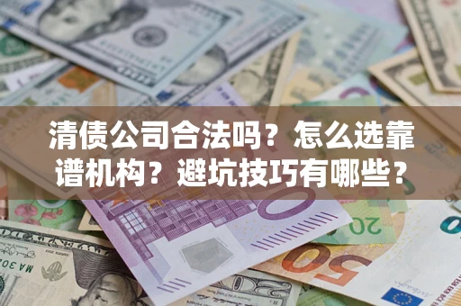 武汉清债公司合法吗？怎么选靠谱机构？避坑技巧有哪些？