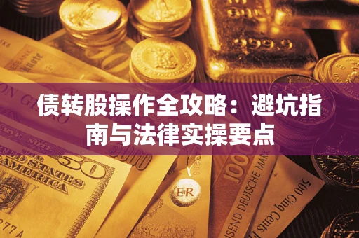 武汉债转股操作全攻略：避坑指南与法律实操要点