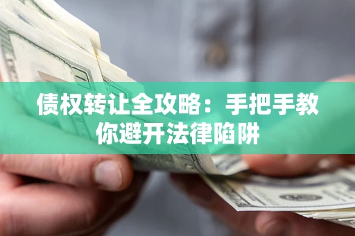 武汉债权转让全攻略：手把手教你避开法律陷阱