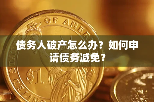 武汉债务人破产怎么办？如何申请债务减免？