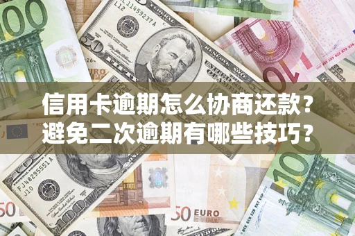 武汉信用卡逾期怎么协商还款？避免二次逾期有哪些技巧？