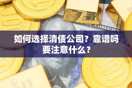武汉如何选择清债公司？靠谱吗要注意什么？
