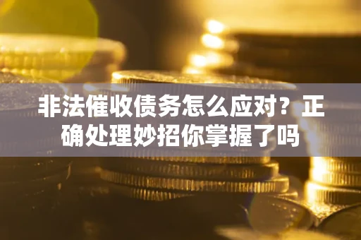 武汉非法催收债务怎么应对？正确处理妙招你掌握了吗