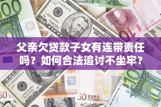 武汉父亲欠贷款子女有连带责任吗？如何合法追讨不坐牢？