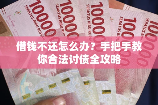 武汉借钱不还怎么办？手把手教你合法讨债全攻略