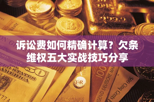 武汉诉讼费如何精确计算？欠条维权五大实战技巧分享