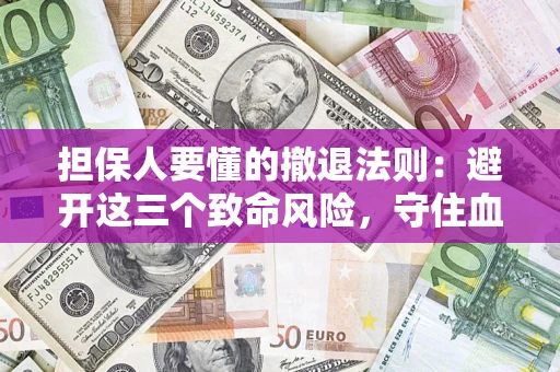 武汉担保人要懂的撤退法则：避开这三个致命风险，守住血汗钱