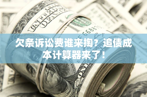 武汉欠条诉讼费谁来掏？追债成本计算器来了！