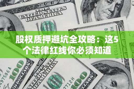 武汉股权质押避坑全攻略：这5个法律红线你必须知道