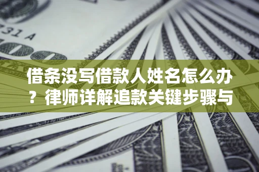 武汉借条没写借款人姓名怎么办？律师详解追款关键步骤与证据链构建