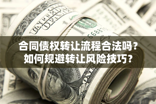 武汉合同债权转让流程合法吗？如何规避转让风险技巧？
