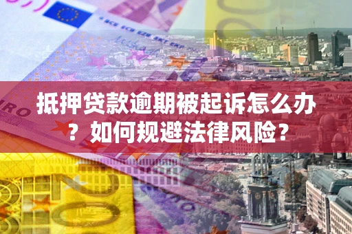 武汉抵押贷款逾期被起诉怎么办？如何规避法律风险？