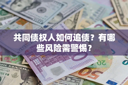 武汉共同债权人如何追债？有哪些风险需警惕？