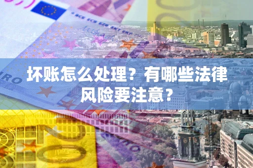 武汉坏账怎么处理？有哪些法律风险要注意？