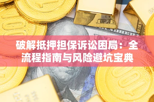 武汉破解抵押担保诉讼困局:全流程指南与风险避坑宝典 武汉破解抵押担保诉讼困局:全流程指南与风险避坑宝典