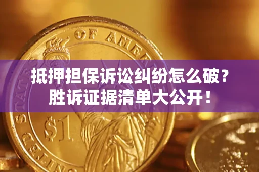 武汉抵押担保诉讼纠纷怎么破？胜诉证据清单大公开！