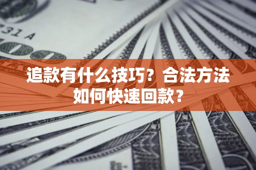 武汉追款有什么技巧？合法方法如何快速回款？