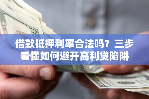 武汉借款抵押利率合法吗？三步看懂如何避开高利贷陷阱