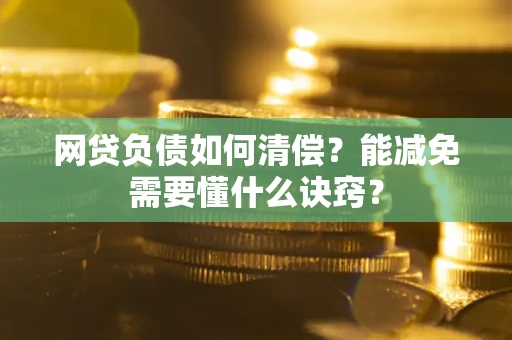 武汉网贷负债如何清偿？能减免需要懂什么诀窍？