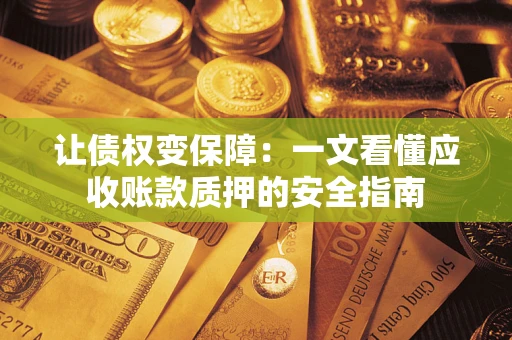 武汉让债权变保障：一文看懂应收账款质押的安全指南