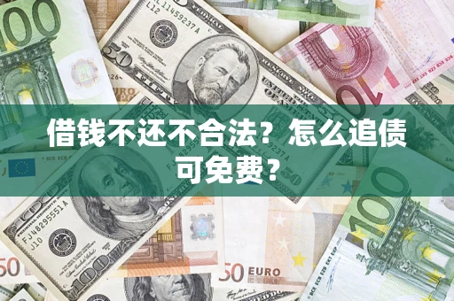 武汉借钱不还不合法？怎么追债可免费？