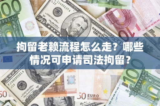 武汉拘留老赖流程怎么走?哪些情况可申请司法拘留? 武汉拘留老赖流程怎么走?哪些情况可申请司法拘留?