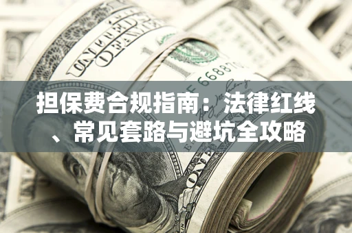 武汉担保费合规指南：法律红线、常见套路与避坑全攻略