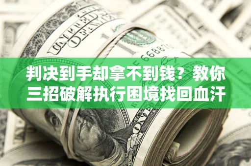 武汉判决到手却拿不到钱？教你三招破解执行困境找回血汗钱