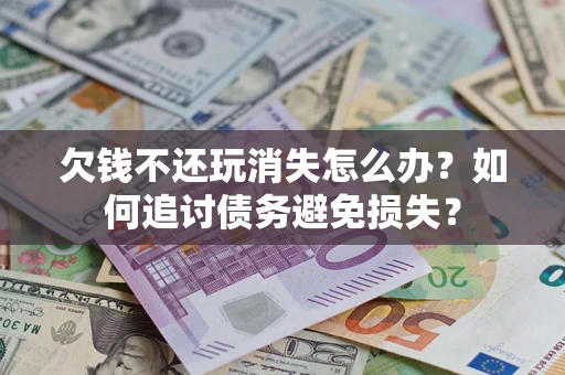 武汉欠钱不还玩消失怎么办？如何追讨债务避免损失？