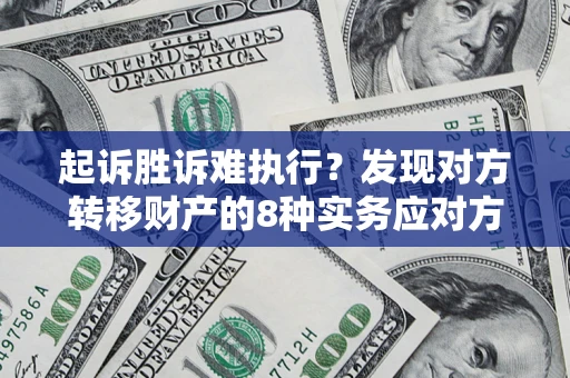武汉起诉胜诉难执行？发现对方转移财产的8种实务应对方案