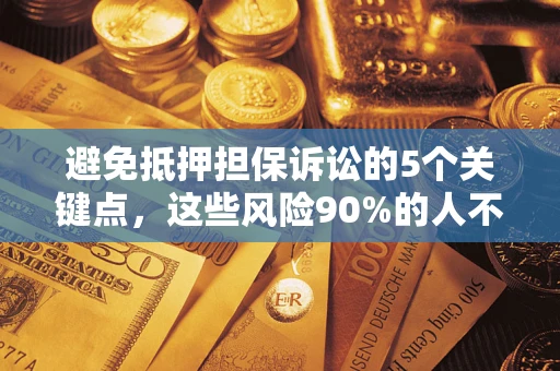 武汉避免抵押担保诉讼的5个关键点，这些风险90%的人不知道！