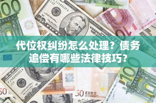 武汉代位权纠纷怎么处理？债务追偿有哪些法律技巧？