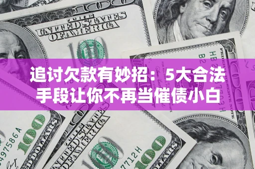 武汉追讨欠款有妙招：5大合法手段让你不再当催债小白