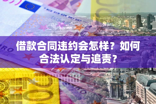 武汉借款合同违约会怎样？如何合法认定与追责？