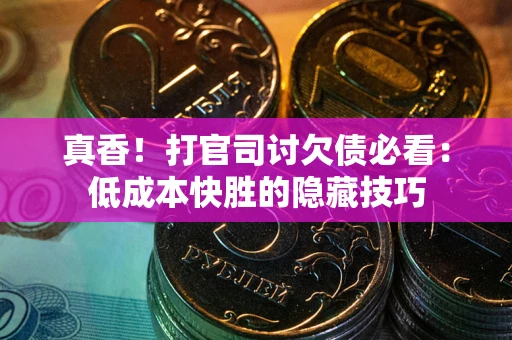 武汉真香！打官司讨欠债必看：低成本快胜的隐藏技巧