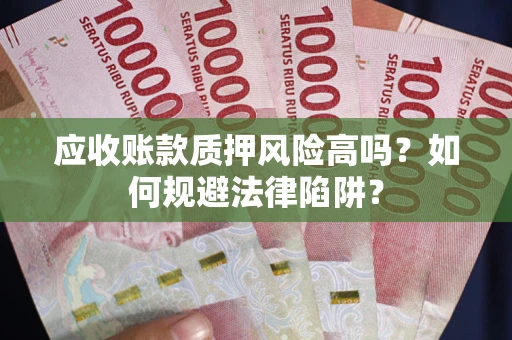 武汉应收账款质押风险高吗？如何规避法律陷阱？