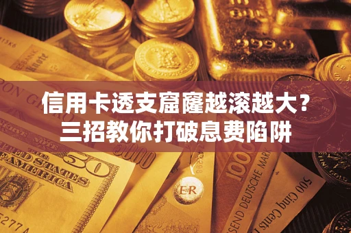 武汉信用卡透支窟窿越滚越大？三招教你打破息费陷阱