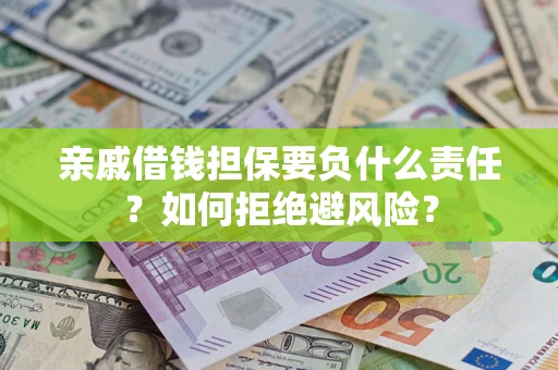 武汉亲戚借钱担保要负什么责任？如何拒绝避风险？
