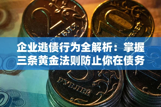 武汉企业逃债行为全解析：掌握三条黄金法则防止你在债务乱局中“踩雷”