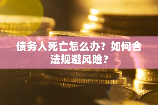 武汉债务人死亡怎么办？如何合法规避风险？
